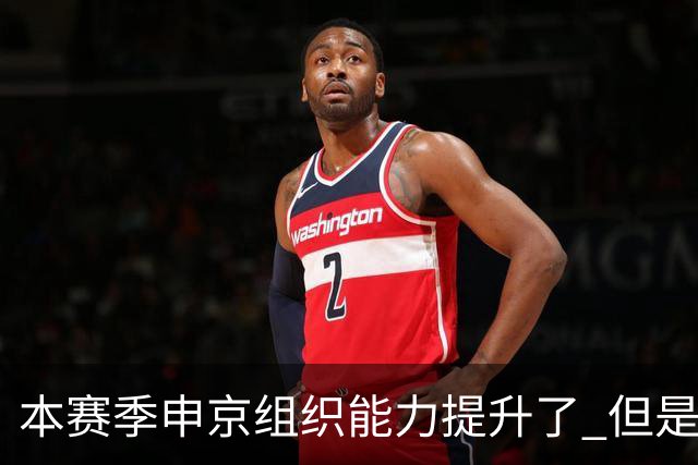 本赛季申京组织能力提升了 但是中远投能力仍需提高
